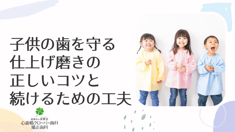 子供の歯を守る仕上げ磨きの正しいコツと続けるための工夫